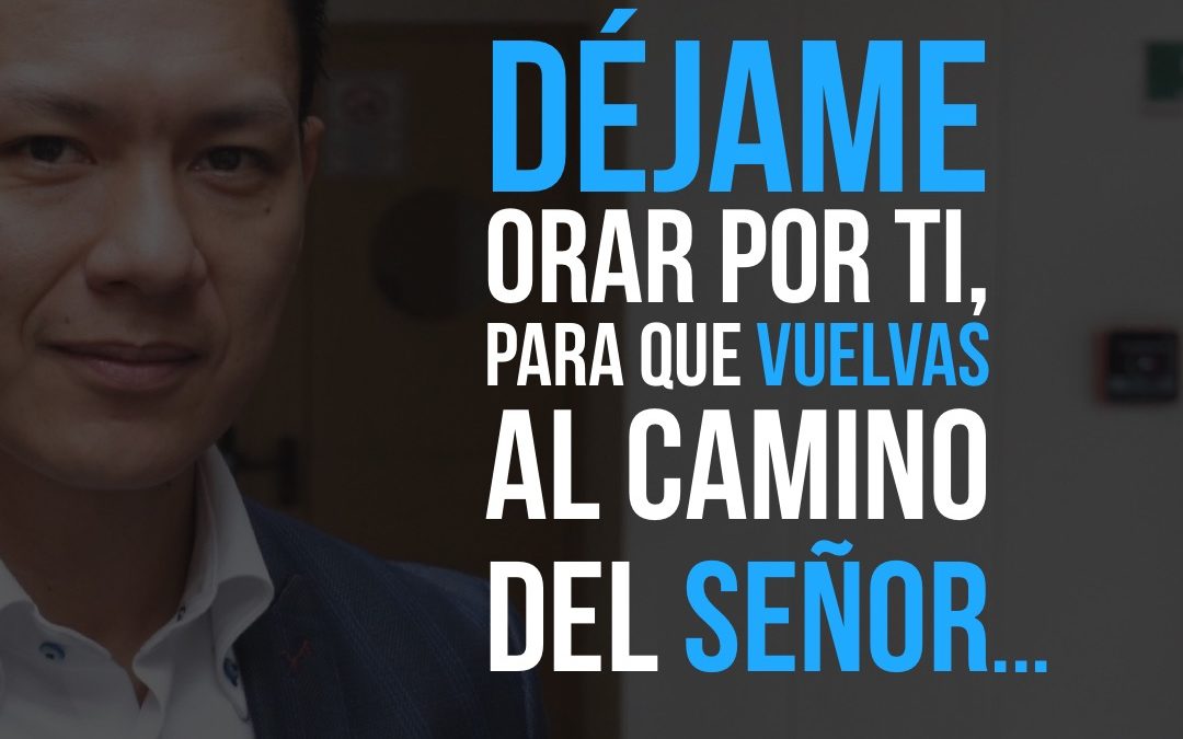 Déjame orar por ti, para que vuelvas al camino del señor…